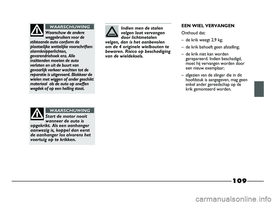 FIAT STRADA 2015 Instructieboek (in Dutch) 109
Indien men de stalen
velgen laat vervangen
door lichtmetalen
velgen, dan is het aanbevolen
om de 4 originele wielbouten te
bewaren. Risico op beschadiging
van de wieldeksels.
Waarschuw de andere
w FIAT STRADA 2015 Instructieboek (in Dutch) 109
Indien men de stalen
velgen laat vervangen
door lichtmetalen
velgen, dan is het aanbevolen
om de 4 originele wielbouten te
bewaren. Risico op beschadiging
van de wieldeksels.
Waarschuw de andere
w