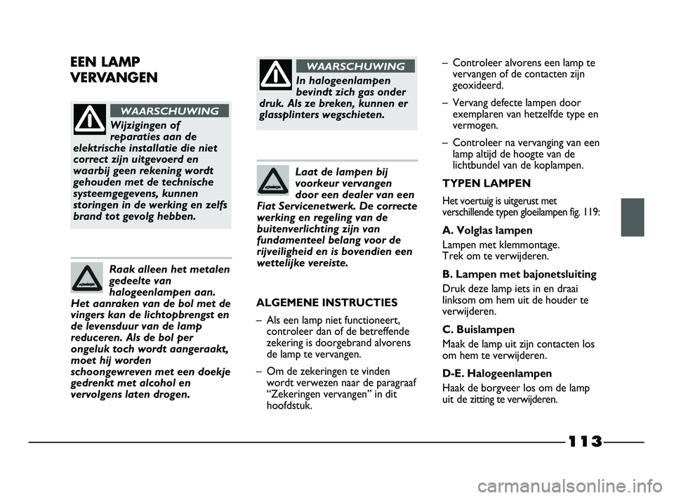 FIAT STRADA 2015 Instructieboek (in Dutch) 113
Wijzigingen of
reparaties aan de
elektrische installatie die niet
correct zijn uitgevoerd en
waarbij geen rekening wordt
gehouden met de technische
systeemgegevens, kunnen
storingen in de werking FIAT STRADA 2015 Instructieboek (in Dutch) 113
Wijzigingen of
reparaties aan de
elektrische installatie die niet
correct zijn uitgevoerd en
waarbij geen rekening wordt
gehouden met de technische
systeemgegevens, kunnen
storingen in de werking