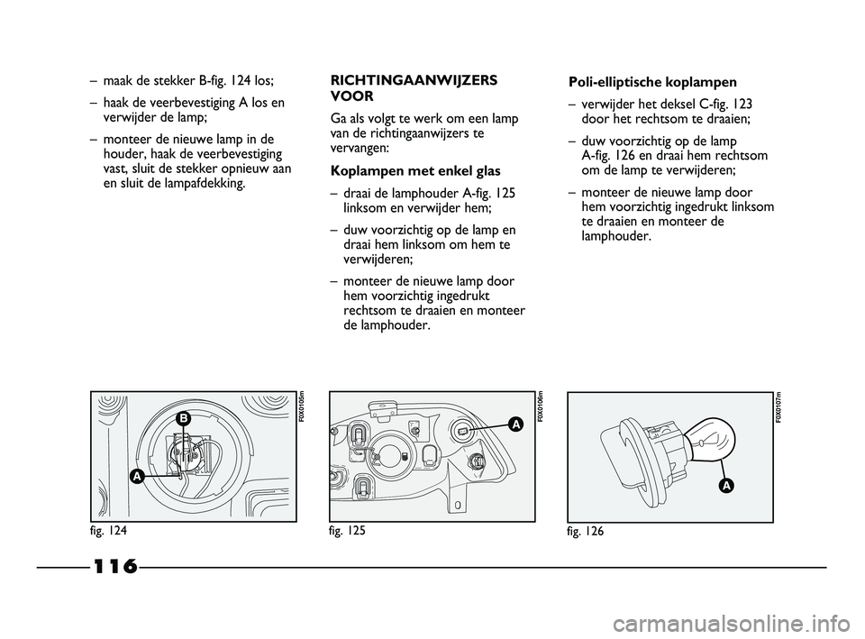 FIAT STRADA 2015 Instructieboek (in Dutch) 116
– maak de stekker B-fig. 124 los;
– haak de veerbevestiging A los en
verwijder de lamp;
– monteer de nieuwe lamp in de
houder, haak de veerbevestiging
vast, sluit de stekker opnieuw aan
en s FIAT STRADA 2015 Instructieboek (in Dutch) 116
– maak de stekker B-fig. 124 los;
– haak de veerbevestiging A los en
verwijder de lamp;
– monteer de nieuwe lamp in de
houder, haak de veerbevestiging
vast, sluit de stekker opnieuw aan
en s