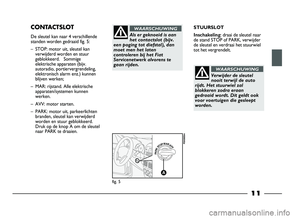 FIAT STRADA 2014 Instructieboek (in Dutch) 11
STUURSLOT
Inschakeling: draai de sleutel naar
de stand STOP of PARK, verwijder
de sleutel en verdraai het stuurwiel
tot het vergrendelt.CONTACTSLOT
De sleutel kan naar 4 verschillende
standen worde FIAT STRADA 2014 Instructieboek (in Dutch) 11
STUURSLOT
Inschakeling: draai de sleutel naar
de stand STOP of PARK, verwijder
de sleutel en verdraai het stuurwiel
tot het vergrendelt.CONTACTSLOT
De sleutel kan naar 4 verschillende
standen worde