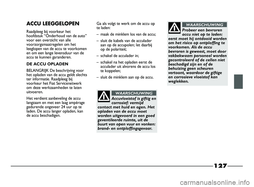 FIAT STRADA 2015 Instructieboek (in Dutch) 127
ACCU LEEGGELOPEN
Raadpleeg bij voorkeur het
hoofdstuk “Onderhoud van de auto”
voor een overzicht van alle
voorzorgsmaatregelen om het
leeglopen van de accu te voorkomen
en om een lange levensd FIAT STRADA 2015 Instructieboek (in Dutch) 127
ACCU LEEGGELOPEN
Raadpleeg bij voorkeur het
hoofdstuk “Onderhoud van de auto”
voor een overzicht van alle
voorzorgsmaatregelen om het
leeglopen van de accu te voorkomen
en om een lange levensd