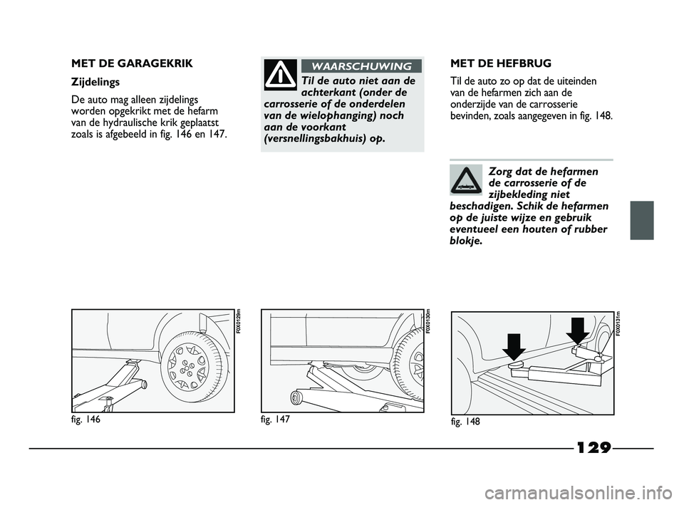 FIAT STRADA 2015 Instructieboek (in Dutch) 129
Til de auto niet aan de
achterkant (onder de
carrosserie of de onderdelen
van de wielophanging) noch
aan de voorkant
(versnellingsbakhuis) op.
WAARSCHUWINGMET DE GARAGEKRIK
Zijdelings
De auto mag FIAT STRADA 2015 Instructieboek (in Dutch) 129
Til de auto niet aan de
achterkant (onder de
carrosserie of de onderdelen
van de wielophanging) noch
aan de voorkant
(versnellingsbakhuis) op.
WAARSCHUWINGMET DE GARAGEKRIK
Zijdelings
De auto mag