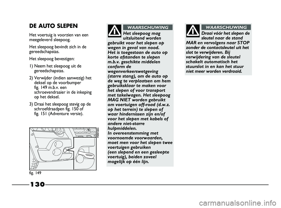 FIAT STRADA 2015 Instructieboek (in Dutch) 130
Draai vóór het slepen de
sleutel naar de stand
MAR en vervolgens naar STOP
zonder de contactsleutel uit het
slot te verwijderen. Bij
verwijdering van de sleutel
schakelt automatisch het
stuurslo FIAT STRADA 2015 Instructieboek (in Dutch) 130
Draai vóór het slepen de
sleutel naar de stand
MAR en vervolgens naar STOP
zonder de contactsleutel uit het
slot te verwijderen. Bij
verwijdering van de sleutel
schakelt automatisch het
stuurslo