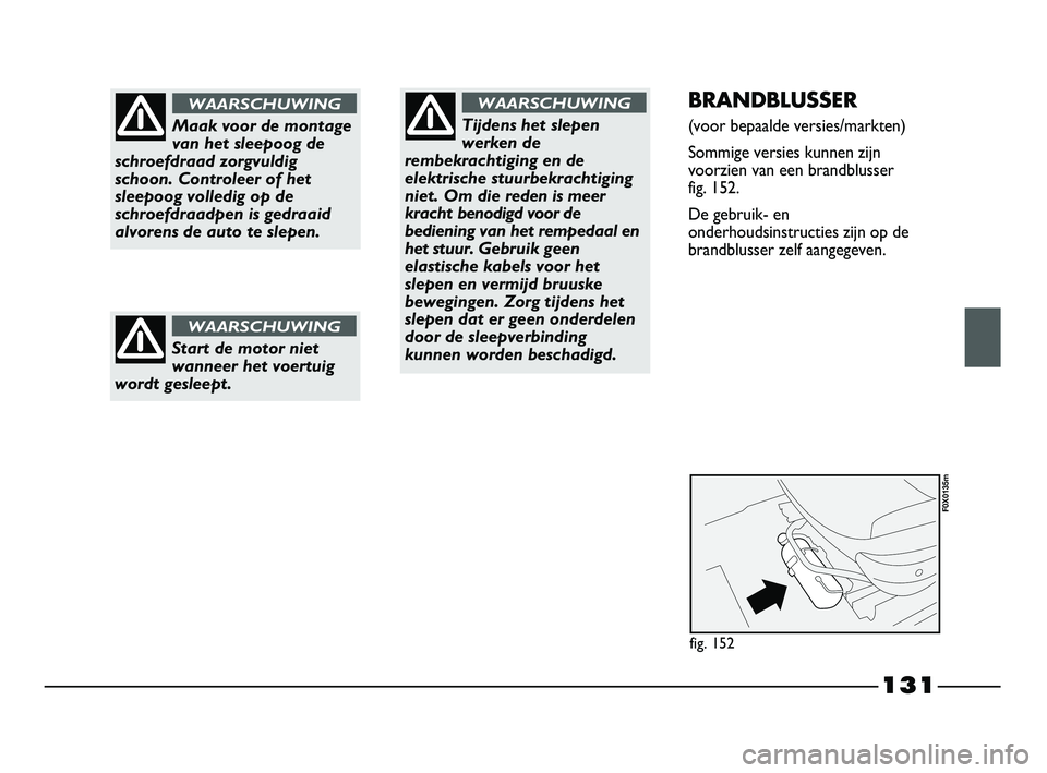 FIAT STRADA 2015 Instructieboek (in Dutch) 131
Maak voor de montage
van het sleepoog de
schroefdraad zorgvuldig
schoon. Controleer of het
sleepoog volledig op de
schroefdraadpen is gedraaid
alvorens de auto te slepen.
WAARSCHUWINGBRANDBLUSSER
FIAT STRADA 2015 Instructieboek (in Dutch) 131
Maak voor de montage
van het sleepoog de
schroefdraad zorgvuldig
schoon. Controleer of het
sleepoog volledig op de
schroefdraadpen is gedraaid
alvorens de auto te slepen.
WAARSCHUWINGBRANDBLUSSER