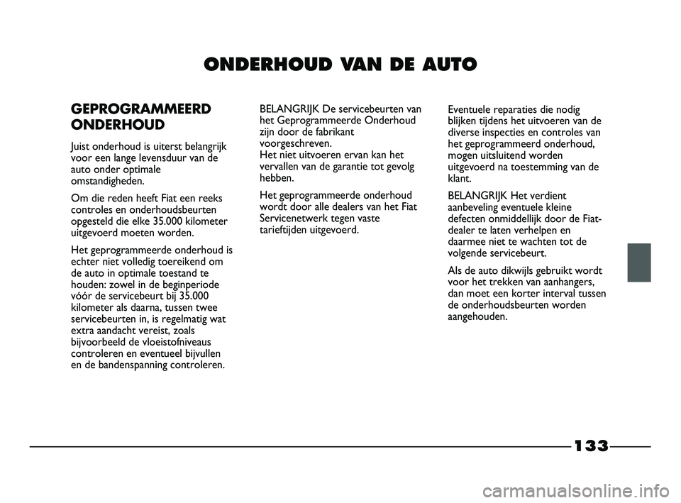 FIAT STRADA 2015 Instructieboek (in Dutch) 133
ONDERHOUD VAN DE AUTO
GEPROGRAMMEERD
ONDERHOUD
Juist onderhoud is uiterst belangrijk
voor een lange levensduur van de
auto onder optimale
omstandigheden.
Om die reden heeft Fiat een reeks
controle FIAT STRADA 2015 Instructieboek (in Dutch) 133
ONDERHOUD VAN DE AUTO
GEPROGRAMMEERD
ONDERHOUD
Juist onderhoud is uiterst belangrijk
voor een lange levensduur van de
auto onder optimale
omstandigheden.
Om die reden heeft Fiat een reeks
controle