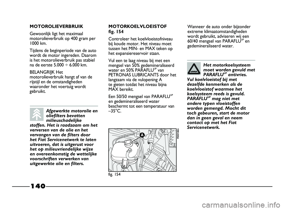 FIAT STRADA 2015 Instructieboek (in Dutch) 140
Wanneer de auto onder bijzonder
extreme klimaatomstandigheden
wordt gebruikt, adviseren wij een
60/40 mengsel van PARAFLU
UPen
gedemineraliseerd water.
fig. 154
F0X0138m
MOTOROLIEVERBRUIK
Gewoonli FIAT STRADA 2015 Instructieboek (in Dutch) 140
Wanneer de auto onder bijzonder
extreme klimaatomstandigheden
wordt gebruikt, adviseren wij een
60/40 mengsel van PARAFLU
UPen
gedemineraliseerd water.
fig. 154
F0X0138m
MOTOROLIEVERBRUIK
Gewoonli