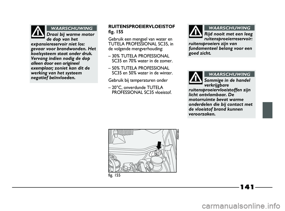 FIAT STRADA 2015 Instructieboek (in Dutch) 141
RUITENSPROEIERVLOEISTOF
fig. 155
Gebruik een mengsel van water en
TUTELA PROFESSIONAL SC35, in
de volgende mengverhouding:
– 30% TUTELA PROFESSIONAL
SC35 en 70% water in de zomer.
– 50% TUTEL FIAT STRADA 2015 Instructieboek (in Dutch) 141
RUITENSPROEIERVLOEISTOF
fig. 155
Gebruik een mengsel van water en
TUTELA PROFESSIONAL SC35, in
de volgende mengverhouding:
– 30% TUTELA PROFESSIONAL
SC35 en 70% water in de zomer.
– 50% TUTEL