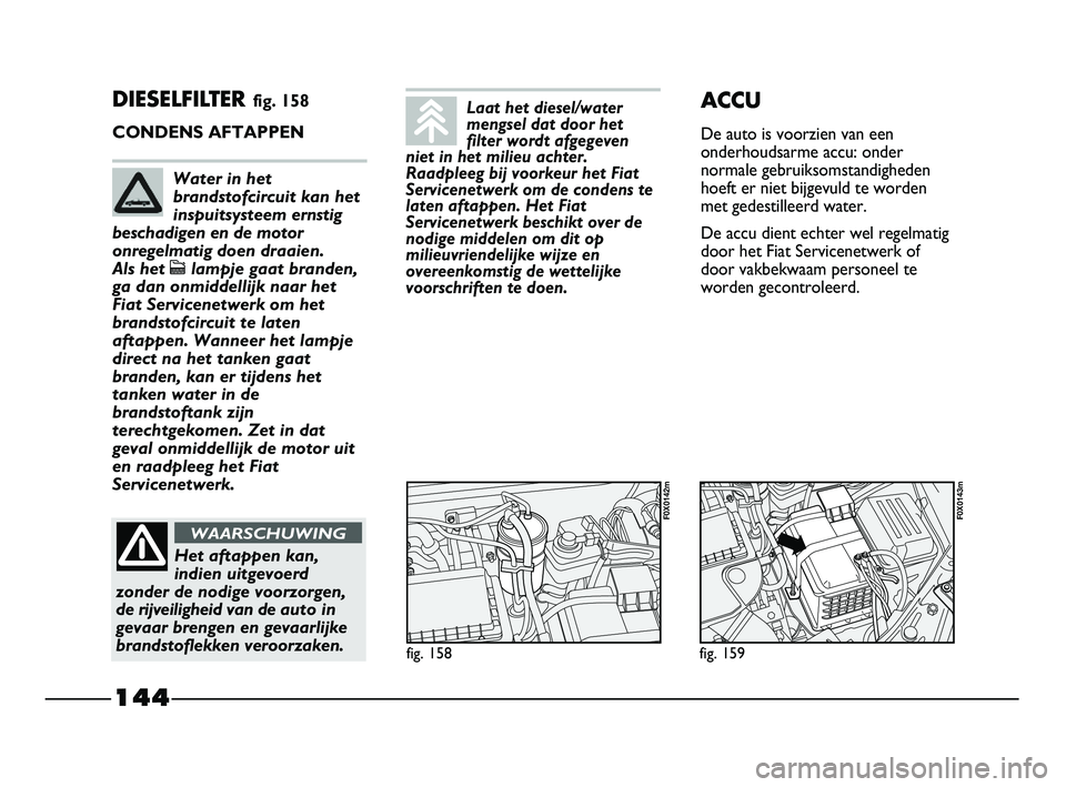 FIAT STRADA 2015 Instructieboek (in Dutch) 144
DIESELFILTER fig. 158
CONDENS AFTAPPEN
fig. 158
F0X0142m
fig. 159
F0X0143m
ACCU
De auto is voorzien van een
onderhoudsarme accu: onder
normale gebruiksomstandigheden
hoeft er niet bijgevuld te wor FIAT STRADA 2015 Instructieboek (in Dutch) 144
DIESELFILTER fig. 158
CONDENS AFTAPPEN
fig. 158
F0X0142m
fig. 159
F0X0143m
ACCU
De auto is voorzien van een
onderhoudsarme accu: onder
normale gebruiksomstandigheden
hoeft er niet bijgevuld te wor