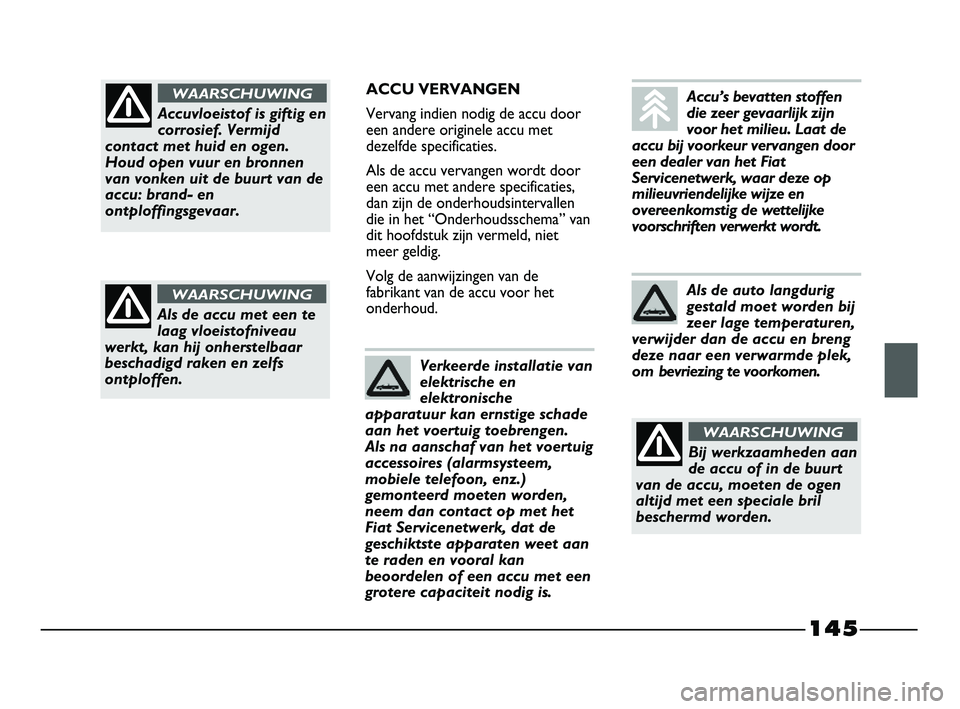 FIAT STRADA 2015 Instructieboek (in Dutch) 145
ACCU VERVANGEN
Vervang indien nodig de accu door
een andere originele accu met
dezelfde specificaties.
Als de accu vervangen wordt door
een accu met andere specificaties,
dan zijn de onderhoudsint FIAT STRADA 2015 Instructieboek (in Dutch) 145
ACCU VERVANGEN
Vervang indien nodig de accu door
een andere originele accu met
dezelfde specificaties.
Als de accu vervangen wordt door
een accu met andere specificaties,
dan zijn de onderhoudsint