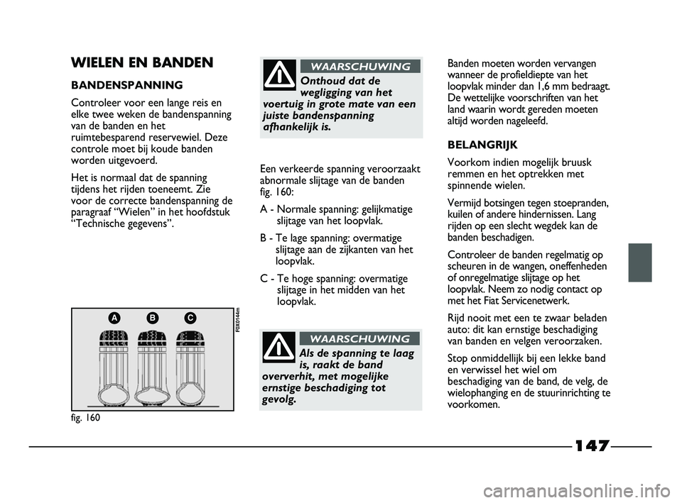FIAT STRADA 2015 Instructieboek (in Dutch) 147
ABC
fig. 160
F0X0144m
WIELEN EN BANDEN
BANDENSPANNING
Controleer voor een lange reis en
elke twee weken de bandenspanning
van de banden en het
ruimtebesparend reservewiel. Deze
controle moet bij k FIAT STRADA 2015 Instructieboek (in Dutch) 147
ABC
fig. 160
F0X0144m
WIELEN EN BANDEN
BANDENSPANNING
Controleer voor een lange reis en
elke twee weken de bandenspanning
van de banden en het
ruimtebesparend reservewiel. Deze
controle moet bij k