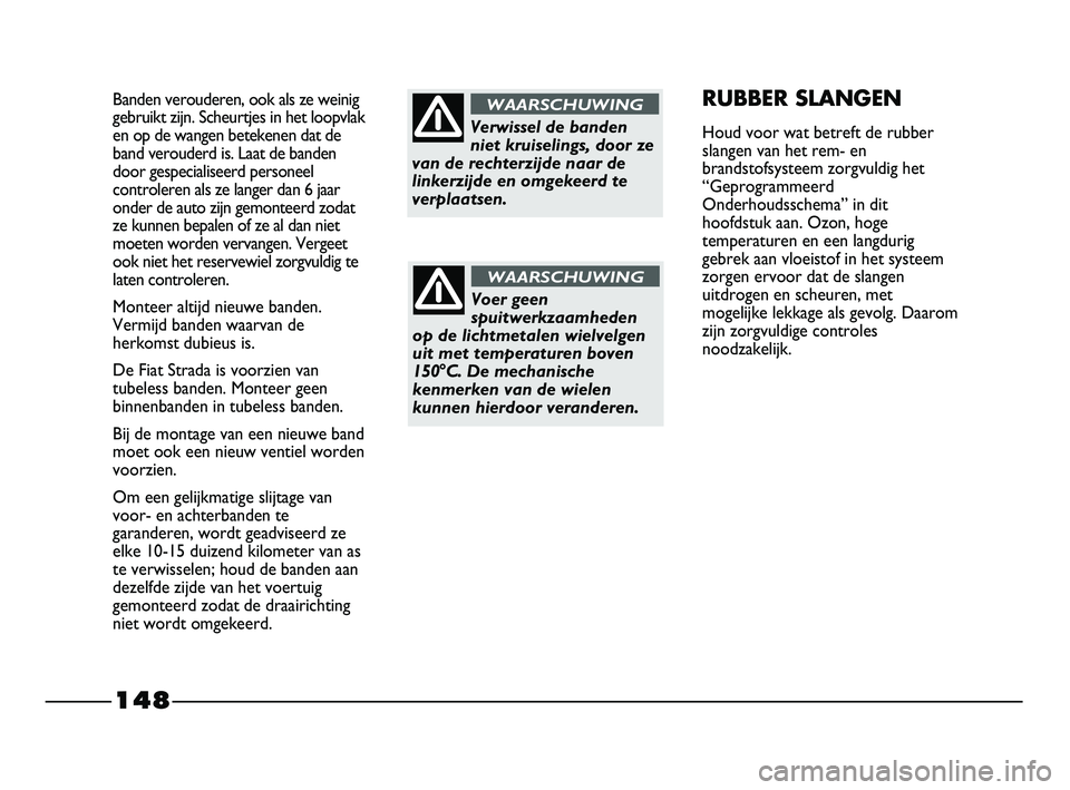 FIAT STRADA 2015 Instructieboek (in Dutch) 148
Banden verouderen, ook als ze weinig
gebruikt zijn. Scheurtjes in het loopvlak
en op de wangen betekenen dat de
band verouderd is. Laat de banden
door gespecialiseerd personeel
controleren als ze FIAT STRADA 2015 Instructieboek (in Dutch) 148
Banden verouderen, ook als ze weinig
gebruikt zijn. Scheurtjes in het loopvlak
en op de wangen betekenen dat de
band verouderd is. Laat de banden
door gespecialiseerd personeel
controleren als ze