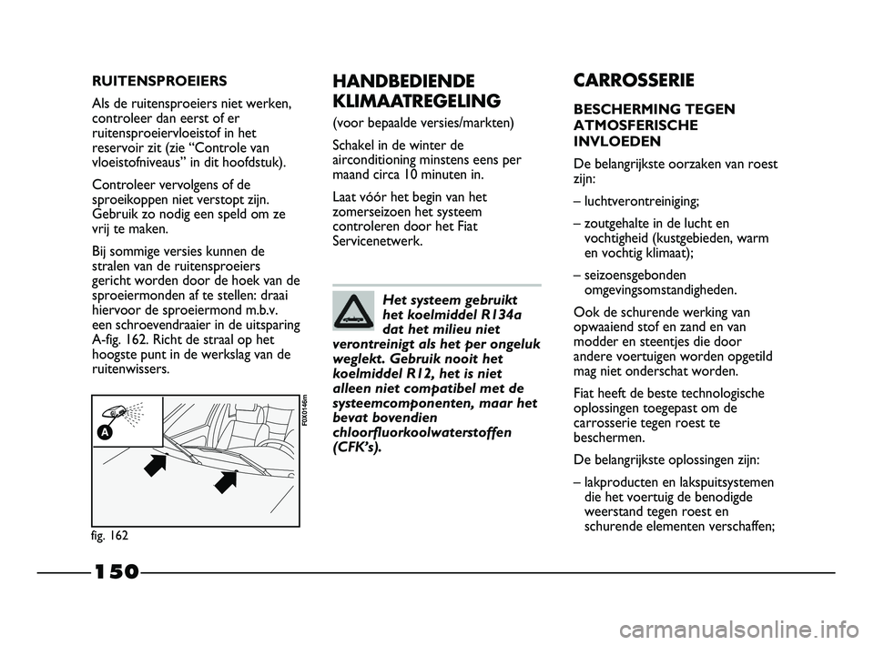 FIAT STRADA 2014  Instructieboek (in Dutch) 150
HANDBEDIENDE
KLIMAATREGELING 
(voor bepaalde versies/markten)
Schakel in de winter de
airconditioning minstens eens per
maand circa 10 minuten in.
Laat vóór het begin van het
zomerseizoen het sy