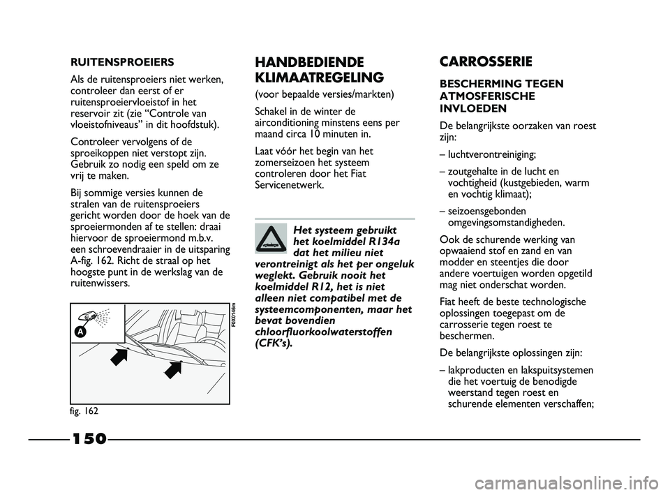 FIAT STRADA 2014 Instructieboek (in Dutch) 150
HANDBEDIENDE
KLIMAATREGELING
(voor bepaalde versies/markten)
Schakel in de winter de
airconditioning minstens eens per
maand circa 10 minuten in.
Laat vóór het begin van het
zomerseizoen het sy FIAT STRADA 2014 Instructieboek (in Dutch) 150
HANDBEDIENDE
KLIMAATREGELING
(voor bepaalde versies/markten)
Schakel in de winter de
airconditioning minstens eens per
maand circa 10 minuten in.
Laat vóór het begin van het
zomerseizoen het sy
