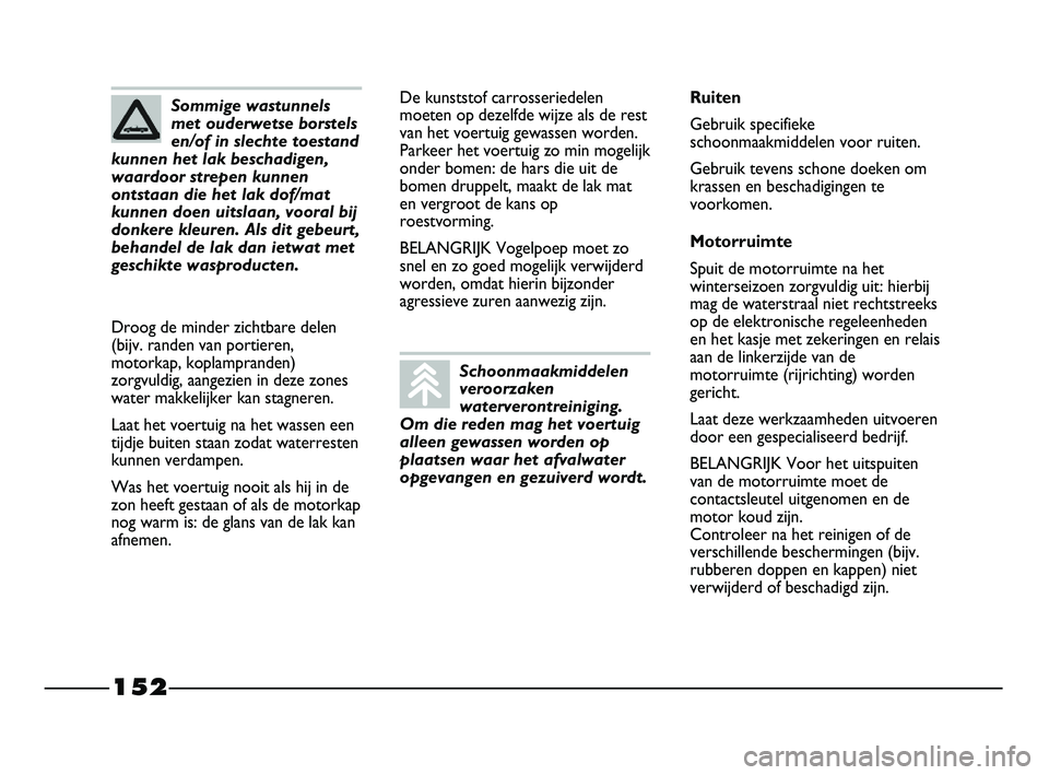 FIAT STRADA 2015 Instructieboek (in Dutch) 152
De kunststof carrosseriedelen
moeten op dezelfde wijze als de rest
van het voertuig gewassen worden.
Parkeer het voertuig zo min mogelijk
onder bomen: de hars die uit de
bomen druppelt, maakt de l FIAT STRADA 2015 Instructieboek (in Dutch) 152
De kunststof carrosseriedelen
moeten op dezelfde wijze als de rest
van het voertuig gewassen worden.
Parkeer het voertuig zo min mogelijk
onder bomen: de hars die uit de
bomen druppelt, maakt de l