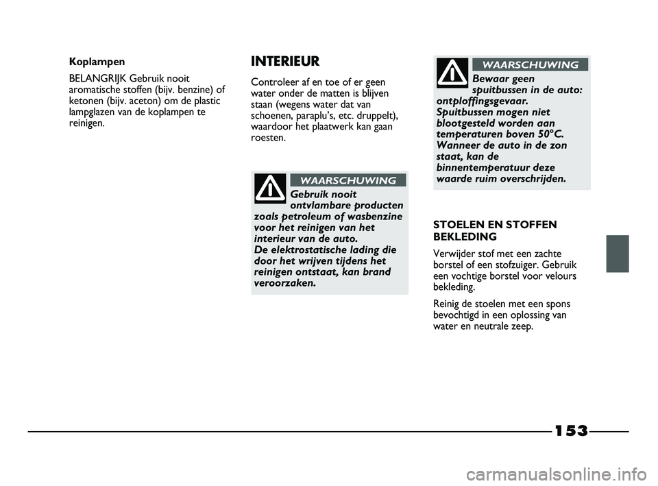 FIAT STRADA 2014 Instructieboek (in Dutch) 153
Gebruik nooit
ontvlambare producten
zoals petroleum of wasbenzine
voor het reinigen van het
interieur van de auto.
De elektrostatische lading die
door het wrijven tijdens het
reinigen ontstaat, k FIAT STRADA 2014 Instructieboek (in Dutch) 153
Gebruik nooit
ontvlambare producten
zoals petroleum of wasbenzine
voor het reinigen van het
interieur van de auto.
De elektrostatische lading die
door het wrijven tijdens het
reinigen ontstaat, k