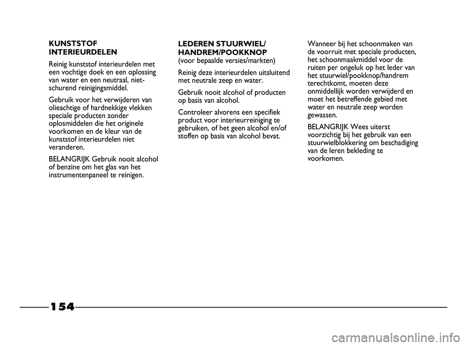 FIAT STRADA 2014 Instructieboek (in Dutch) 154
LEDEREN STUURWIEL/
HANDREM/POOKKNOP
(voor bepaalde versies/markten)
Reinig deze interieurdelen uitsluitend
met neutrale zeep en water.
Gebruik nooit alcohol of producten
op basis van alcohol.
Cont FIAT STRADA 2014 Instructieboek (in Dutch) 154
LEDEREN STUURWIEL/
HANDREM/POOKKNOP
(voor bepaalde versies/markten)
Reinig deze interieurdelen uitsluitend
met neutrale zeep en water.
Gebruik nooit alcohol of producten
op basis van alcohol.
Cont