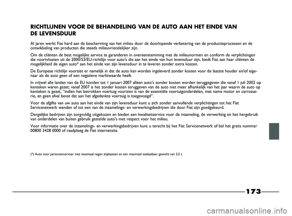 FIAT STRADA 2015 Instructieboek (in Dutch) 173
RICHTLIJNEN VOOR DE BEHANDELING VAN DE AUTO AAN HET EINDE VAN
DE LEVENSDUUR
Al jaren werkt Fiat hard aan de bescherming van het milieu door de doorlopende verbetering van de productieprocessen en FIAT STRADA 2015 Instructieboek (in Dutch) 173
RICHTLIJNEN VOOR DE BEHANDELING VAN DE AUTO AAN HET EINDE VAN
DE LEVENSDUUR
Al jaren werkt Fiat hard aan de bescherming van het milieu door de doorlopende verbetering van de productieprocessen en