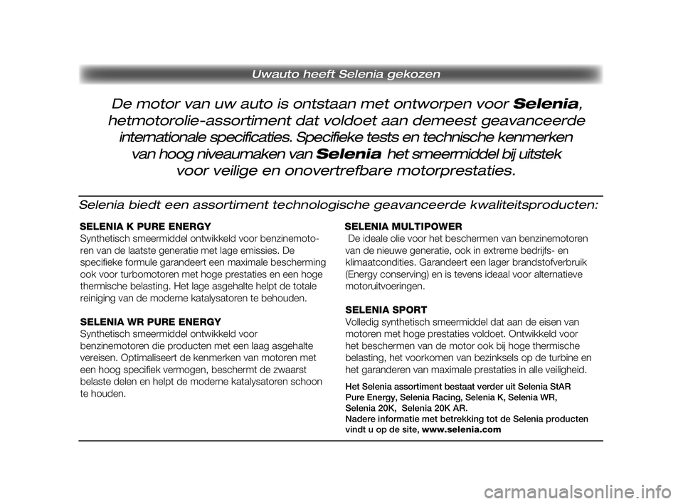 FIAT STRADA 2015 Instructieboek (in Dutch) Pagine_ITA.indd 118-05-2005 11:53:40
Uwauto heeft Selenia gekozen
Selenia biedt een assortiment technologische geavanceerde kwaliteitsproducten:
SELENIA K PURE ENERGY
Pagine_ITA.indd 418-05-2005 11:5 FIAT STRADA 2015 Instructieboek (in Dutch) Pagine_ITA.indd 118-05-2005 11:53:40
Uwauto heeft Selenia gekozen
Selenia biedt een assortiment technologische geavanceerde kwaliteitsproducten:
SELENIA K PURE ENERGY
Pagine_ITA.indd 418-05-2005 11:5