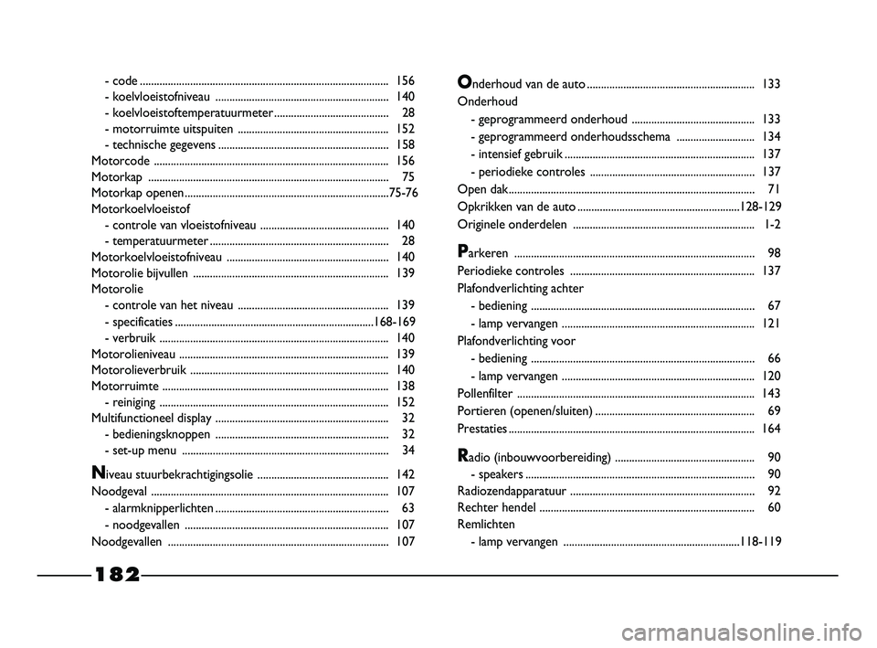 FIAT STRADA 2013  Instructieboek (in Dutch) 182
- code......................................................................................... 156
- koelvloeistofniveau .............................................................. 140
- koelv