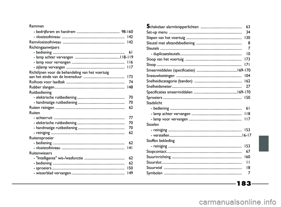 FIAT STRADA 2014  Instructieboek (in Dutch) 183
Remmen
- bedrijfsrem en handrem ................................................98-160
- vloeistofniveau ...................................................................... 142
Remvloeistofnive