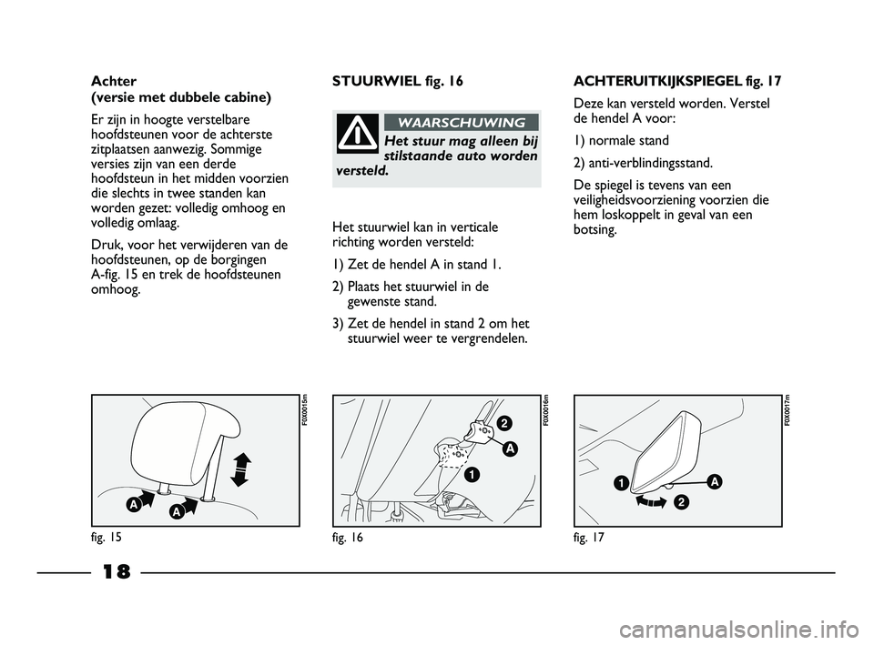 FIAT STRADA 2014 Instructieboek (in Dutch) 18
ACHTERUITKIJKSPIEGEL fig. 17
Deze kan versteld worden. Verstel
de hendel A voor:
1) normale stand
2) anti-verblindingsstand.
De spiegel is tevens van een
veiligheidsvoorziening voorzien die
hem los FIAT STRADA 2014 Instructieboek (in Dutch) 18
ACHTERUITKIJKSPIEGEL fig. 17
Deze kan versteld worden. Verstel
de hendel A voor:
1) normale stand
2) anti-verblindingsstand.
De spiegel is tevens van een
veiligheidsvoorziening voorzien die
hem los