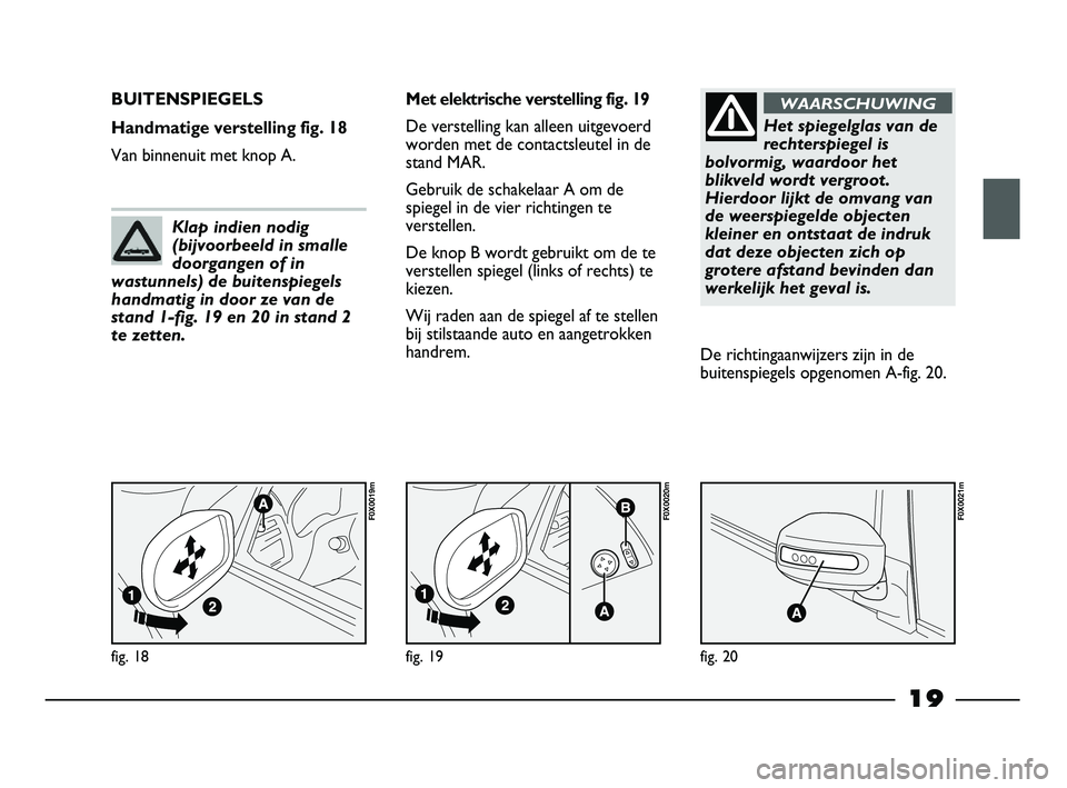 FIAT STRADA 2014 Instructieboek (in Dutch) 19
fig. 18
F0X0019m
BUITENSPIEGELS
Handmatige verstelling fig. 18
Van binnenuit met knop A.Met elektrische verstelling fig. 19
De verstelling kan alleen uitgevoerd
worden met de contactsleutel in de
s FIAT STRADA 2014 Instructieboek (in Dutch) 19
fig. 18
F0X0019m
BUITENSPIEGELS
Handmatige verstelling fig. 18
Van binnenuit met knop A.Met elektrische verstelling fig. 19
De verstelling kan alleen uitgevoerd
worden met de contactsleutel in de
s