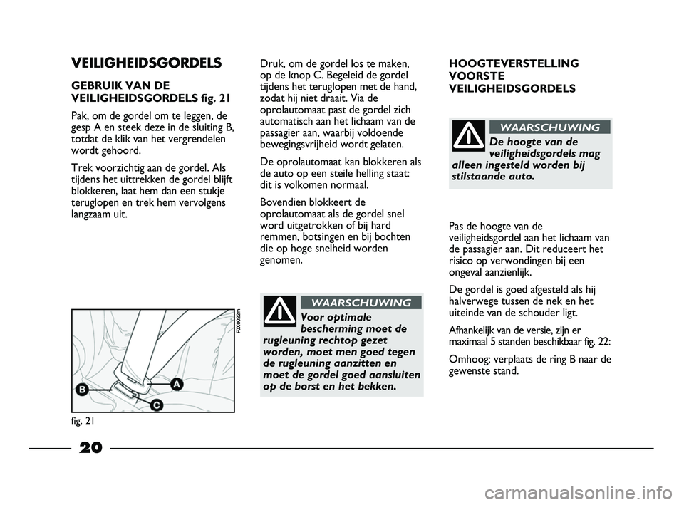 FIAT STRADA 2013  Instructieboek (in Dutch) 20
HOOGTEVERSTELLING
VOORSTE
VEILIGHEIDSGORDELS 
Pas de hoogte van de
veiligheidsgordel aan het lichaam van
de passagier aan. Dit reduceert het
risico op verwondingen bij een
ongeval aanzienlijk.
De g