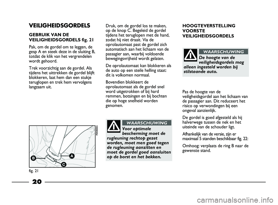 FIAT STRADA 2014 Instructieboek (in Dutch) 20
HOOGTEVERSTELLING
VOORSTE
VEILIGHEIDSGORDELS
Pas de hoogte van de
veiligheidsgordel aan het lichaam van
de passagier aan. Dit reduceert het
risico op verwondingen bij een
ongeval aanzienlijk.
De g FIAT STRADA 2014 Instructieboek (in Dutch) 20
HOOGTEVERSTELLING
VOORSTE
VEILIGHEIDSGORDELS
Pas de hoogte van de
veiligheidsgordel aan het lichaam van
de passagier aan. Dit reduceert het
risico op verwondingen bij een
ongeval aanzienlijk.
De g