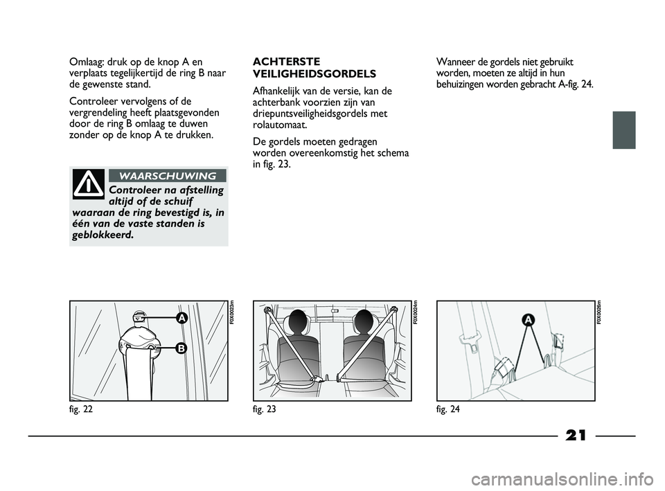 FIAT STRADA 2013  Instructieboek (in Dutch) 21
Omlaag: druk op de knop A en
verplaats tegelijkertijd de ring B naar
de gewenste stand. 
Controleer vervolgens of de
vergrendeling heeft plaatsgevonden
door de ring B omlaag te duwen
zonder op de k