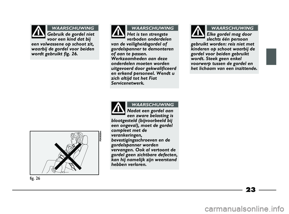 FIAT STRADA 2014 Instructieboek (in Dutch) 23
fig. 26
F0X0030m
Gebruik de gordel niet
voor een kind dat bij
een volwassene op schoot zit,
waarbij de gordel voor beiden
wordt gebruikt fig. 26.
WAARSCHUWING
Het is ten strengste
verboden onderdel FIAT STRADA 2014 Instructieboek (in Dutch) 23
fig. 26
F0X0030m
Gebruik de gordel niet
voor een kind dat bij
een volwassene op schoot zit,
waarbij de gordel voor beiden
wordt gebruikt fig. 26.
WAARSCHUWING
Het is ten strengste
verboden onderdel