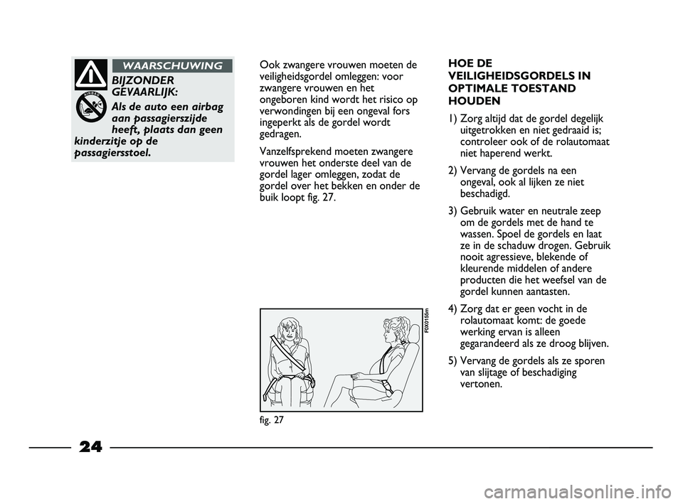 FIAT STRADA 2013  Instructieboek (in Dutch) 24
Ook zwangere vrouwen moeten de
veiligheidsgordel omleggen: voor
zwangere vrouwen en het
ongeboren kind wordt het risico op
verwondingen bij een ongeval fors
ingeperkt als de gordel wordt
gedragen.
