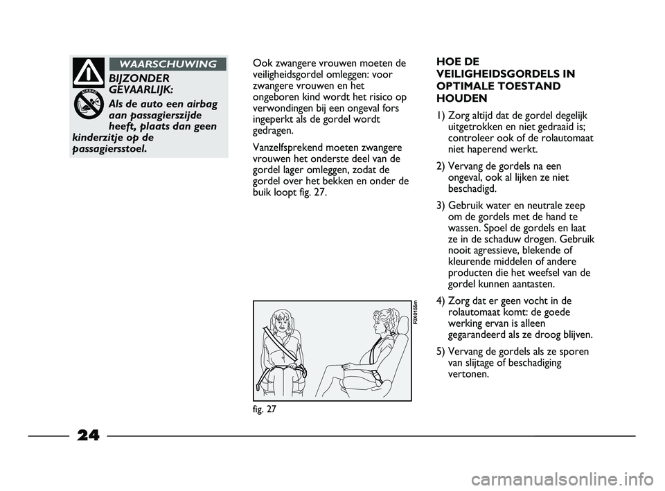 FIAT STRADA 2014 Instructieboek (in Dutch) 24
Ook zwangere vrouwen moeten de
veiligheidsgordel omleggen: voor
zwangere vrouwen en het
ongeboren kind wordt het risico op
verwondingen bij een ongeval fors
ingeperkt als de gordel wordt
gedragen.
FIAT STRADA 2014 Instructieboek (in Dutch) 24
Ook zwangere vrouwen moeten de
veiligheidsgordel omleggen: voor
zwangere vrouwen en het
ongeboren kind wordt het risico op
verwondingen bij een ongeval fors
ingeperkt als de gordel wordt
gedragen.