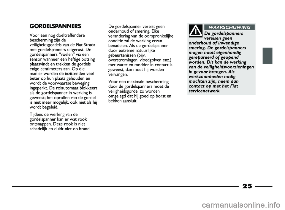 FIAT STRADA 2014  Instructieboek (in Dutch) 25
De gordelspanner vereist geen
onderhoud of smering. Elke
verandering van de oorspronkelijke
conditie zal de werking ervan
benadelen. Als de gordelspanner
door extreme natuurlijke
gebeurtenissen (bi
