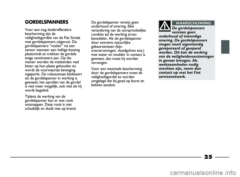FIAT STRADA 2014 Instructieboek (in Dutch) 25
De gordelspanner vereist geen
onderhoud of smering. Elke
verandering van de oorspronkelijke
conditie zal de werking ervan
benadelen. Als de gordelspanner
door extreme natuurlijke
gebeurtenissen (bi FIAT STRADA 2014 Instructieboek (in Dutch) 25
De gordelspanner vereist geen
onderhoud of smering. Elke
verandering van de oorspronkelijke
conditie zal de werking ervan
benadelen. Als de gordelspanner
door extreme natuurlijke
gebeurtenissen (bi