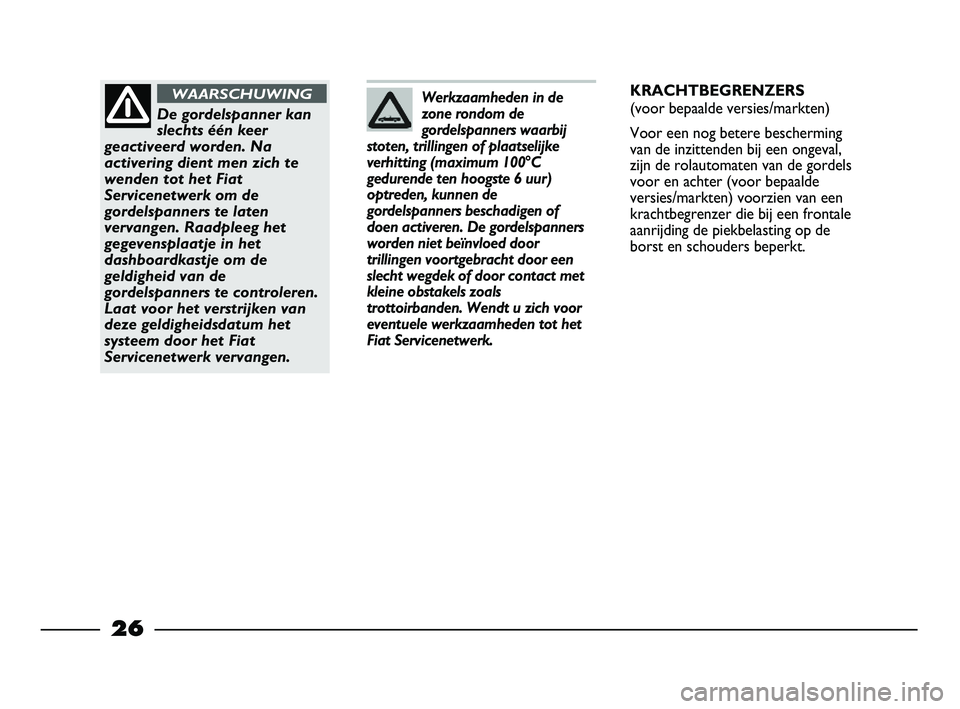 FIAT STRADA 2014  Instructieboek (in Dutch) 26
Werkzaamheden in de
zone rondom de
gordelspanners waarbij
stoten, trillingen of plaatselijke
verhitting (maximum 100°C
gedurende ten hoogste 6 uur)
optreden, kunnen de
gordelspanners beschadigen o