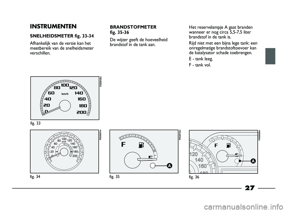 FIAT STRADA 2014 Instructieboek (in Dutch) 27
INSTRUMENTEN
SNELHEIDSMETER fig. 33-34
Afhankelijk van de versie kan het
meetbereik van de snelheidsmeter
verschillen.
fig. 34
F0X0037m
fig. 33
F0X0018m
BRANDSTOFMETER
fig. 35-36
De wijzer geeft FIAT STRADA 2014 Instructieboek (in Dutch) 27
INSTRUMENTEN
SNELHEIDSMETER fig. 33-34
Afhankelijk van de versie kan het
meetbereik van de snelheidsmeter
verschillen.
fig. 34
F0X0037m
fig. 33
F0X0018m
BRANDSTOFMETER
fig. 35-36
De wijzer geeft