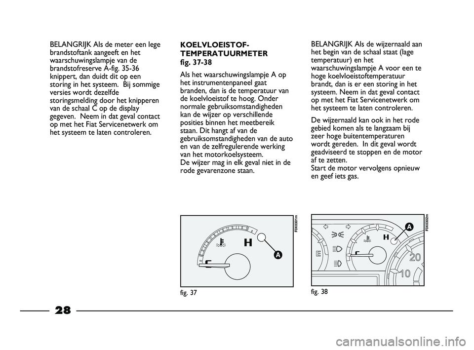 FIAT STRADA 2014 Instructieboek (in Dutch) 28
KOELVLOEISTOF-
TEMPERATUURMETER
fig. 37-38
Als het waarschuwingslampje A op
het instrumentenpaneel gaat
branden, dan is de temperatuur van
de koelvloeistof te hoog. Onder
normale gebruiksomstandigh FIAT STRADA 2014 Instructieboek (in Dutch) 28
KOELVLOEISTOF-
TEMPERATUURMETER
fig. 37-38
Als het waarschuwingslampje A op
het instrumentenpaneel gaat
branden, dan is de temperatuur van
de koelvloeistof te hoog. Onder
normale gebruiksomstandigh