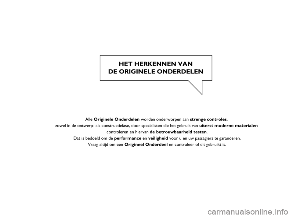 FIAT STRADA 2014 Instructieboek (in Dutch) HET HERKENNEN VAN
DE ORIGINELE ONDERDELEN
Alle Originele Onderdelen worden onderworpen aan strenge controles,
zowel in de ontwerp- als constructiefase, door specialisten die het gebruik van ui FIAT STRADA 2014 Instructieboek (in Dutch) HET HERKENNEN VAN
DE ORIGINELE ONDERDELEN
Alle Originele Onderdelen worden onderworpen aan strenge controles,
zowel in de ontwerp- als constructiefase, door specialisten die het gebruik van ui