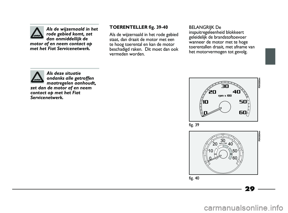 FIAT STRADA 2015 Instructieboek (in Dutch) 29
Als de wijzernaald in het
rode gebied komt, zet
dan onmiddellijk de
motor af en neem contact op
met het Fiat Servicenetwerk.
Als deze situatie
ondanks alle getroffen
maatregelen aanhoudt,
zet dan d FIAT STRADA 2015 Instructieboek (in Dutch) 29
Als de wijzernaald in het
rode gebied komt, zet
dan onmiddellijk de
motor af en neem contact op
met het Fiat Servicenetwerk.
Als deze situatie
ondanks alle getroffen
maatregelen aanhoudt,
zet dan d