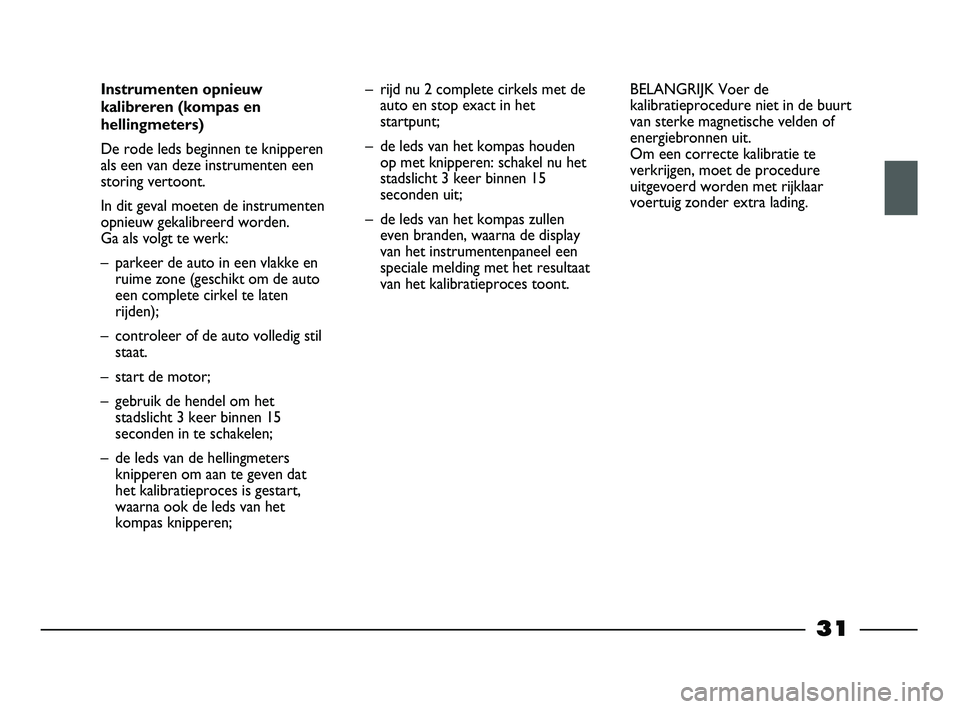 FIAT STRADA 2014 Instructieboek (in Dutch) 31
Instrumenten opnieuw
kalibreren (kompas en
hellingmeters)
De rode leds beginnen te knipperen
als een van deze instrumenten een
storing vertoont.
In dit geval moeten de instrumenten
opnieuw gekalib FIAT STRADA 2014 Instructieboek (in Dutch) 31
Instrumenten opnieuw
kalibreren (kompas en
hellingmeters)
De rode leds beginnen te knipperen
als een van deze instrumenten een
storing vertoont.
In dit geval moeten de instrumenten
opnieuw gekalib