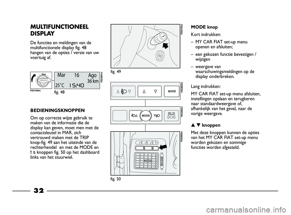 FIAT STRADA 2013  Instructieboek (in Dutch) 32
MULTIFUNCTIONEEL
DISPLAY
De functies en meldingen van de
multifunctionele display fig. 48
hangen van de opties / versie van uw
voertuig af.
fig. 49
F0X0154m
BEDIENINGSKNOPPEN
Om op correcte wijze g