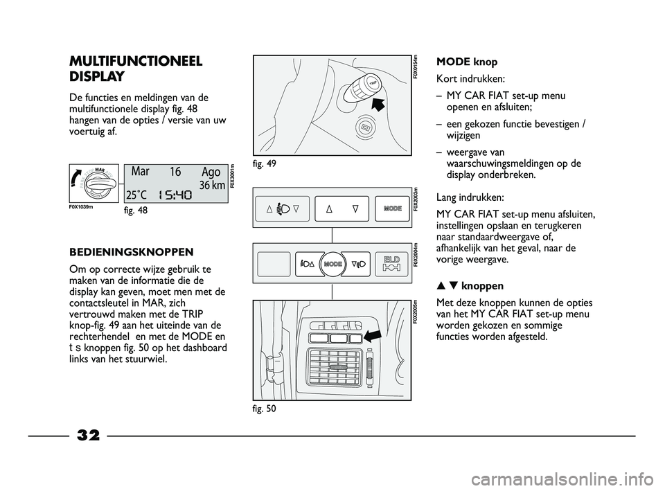 FIAT STRADA 2014 Instructieboek (in Dutch) 32
MULTIFUNCTIONEEL
DISPLAY
De functies en meldingen van de
multifunctionele display fig. 48
hangen van de opties / versie van uw
voertuig af.
fig. 49
F0X0154m
BEDIENINGSKNOPPEN
Om op correcte wijze g FIAT STRADA 2014 Instructieboek (in Dutch) 32
MULTIFUNCTIONEEL
DISPLAY
De functies en meldingen van de
multifunctionele display fig. 48
hangen van de opties / versie van uw
voertuig af.
fig. 49
F0X0154m
BEDIENINGSKNOPPEN
Om op correcte wijze g