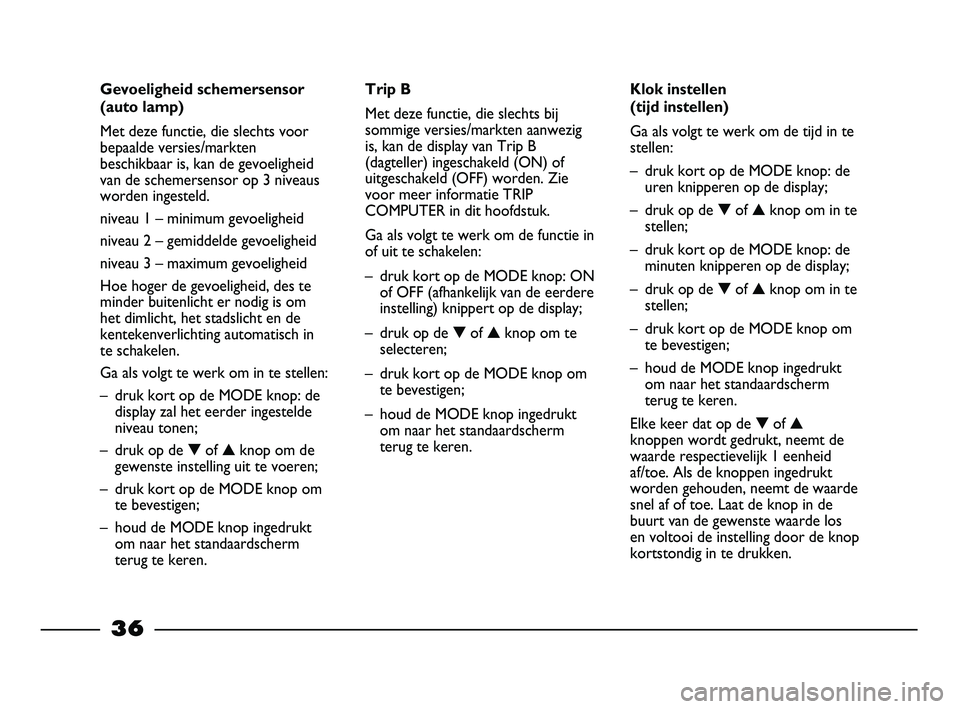FIAT STRADA 2014 Instructieboek (in Dutch) 36
Gevoeligheid schemersensor
(auto lamp)
Met deze functie, die slechts voor
bepaalde versies/markten
beschikbaar is, kan de gevoeligheid
van de schemersensor op 3 niveaus
worden ingesteld.
niveau 1 β FIAT STRADA 2014 Instructieboek (in Dutch) 36
Gevoeligheid schemersensor
(auto lamp)
Met deze functie, die slechts voor
bepaalde versies/markten
beschikbaar is, kan de gevoeligheid
van de schemersensor op 3 niveaus
worden ingesteld.
niveau 1 β