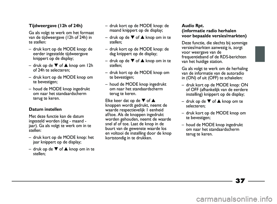 FIAT STRADA 2013  Instructieboek (in Dutch) 37
Tijdweergave (12h of 24h)
Ga als volgt te werk om het formaat
van de tijdweergave (12h of 24h) in
te stellen:
– druk kort op de MODE knop: de
eerder ingestelde tijdweergave
knippert op de display