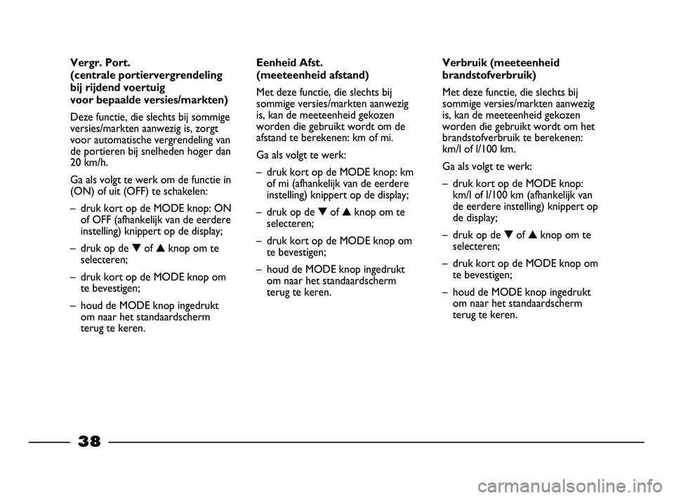 FIAT STRADA 2013  Instructieboek (in Dutch) 38
Verbruik (meeteenheid
brandstofverbruik)
Met deze functie, die slechts bij
sommige versies/markten aanwezig
is, kan de meeteenheid gekozen
worden die gebruikt wordt om het
brandstofverbruik te bere