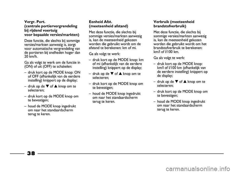 FIAT STRADA 2014 Instructieboek (in Dutch) 38
Verbruik (meeteenheid
brandstofverbruik)
Met deze functie, die slechts bij
sommige versies/markten aanwezig
is, kan de meeteenheid gekozen
worden die gebruikt wordt om het
brandstofverbruik te bere FIAT STRADA 2014 Instructieboek (in Dutch) 38
Verbruik (meeteenheid
brandstofverbruik)
Met deze functie, die slechts bij
sommige versies/markten aanwezig
is, kan de meeteenheid gekozen
worden die gebruikt wordt om het
brandstofverbruik te bere