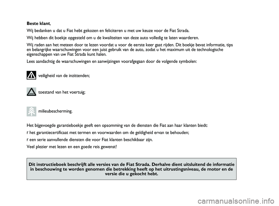 FIAT STRADA 2014 Instructieboek (in Dutch) Beste klant,
Wij bedanken u dat u Fiat hebt gekozen en feliciteren u met uw keuze voor de Fiat Strada.
Wij hebben dit boekje opgesteld om u de kwaliteiten van deze auto volledig te laten waarderen.
Wi FIAT STRADA 2014 Instructieboek (in Dutch) Beste klant,
Wij bedanken u dat u Fiat hebt gekozen en feliciteren u met uw keuze voor de Fiat Strada.
Wij hebben dit boekje opgesteld om u de kwaliteiten van deze auto volledig te laten waarderen.
Wi