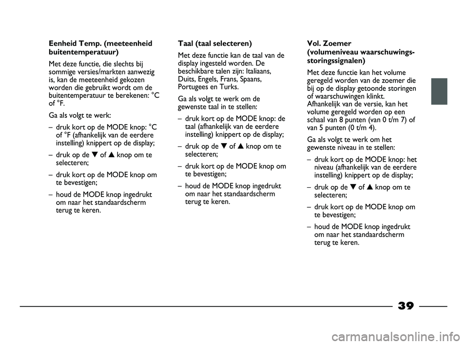 FIAT STRADA 2014 Instructieboek (in Dutch) 39
Eenheid Temp. (meeteenheid
buitentemperatuur)
Met deze functie, die slechts bij
sommige versies/markten aanwezig
is, kan de meeteenheid gekozen
worden die gebruikt wordt om de
buitentemperatuur te FIAT STRADA 2014 Instructieboek (in Dutch) 39
Eenheid Temp. (meeteenheid
buitentemperatuur)
Met deze functie, die slechts bij
sommige versies/markten aanwezig
is, kan de meeteenheid gekozen
worden die gebruikt wordt om de
buitentemperatuur te