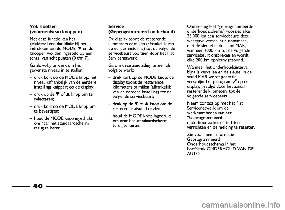 FIAT STRADA 2013  Instructieboek (in Dutch) 40
Service 
(Geprogrammeerd onderhoud)
De display toont de resterende
kilometers of mijlen (afhankelijk van
de eerder instelling) tot de volgende
servicebeurt voorzien door het Fiat
Servicenetwerk.
Ga