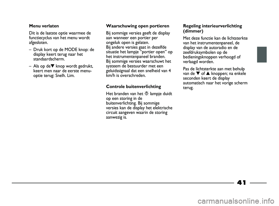 FIAT STRADA 2014  Instructieboek (in Dutch) 41
Menu verlaten
Dit is de laatste optie waarmee de
functiecyclus van het menu wordt
afgesloten. 
– Druk kort op de MODE knop: de
display keert terug naar het
standaardscherm.
– Als op de▼knop w